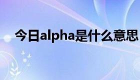 今日alpha是什么意思（alp是什么意思）