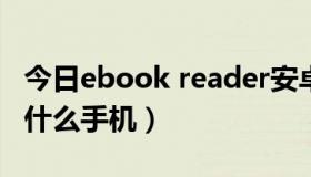 今日ebook reader安卓（ebook阅读器适合什么手机）