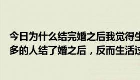 今日为什么结完婚之后我觉得生活越过越差（为什么越来越多的人结了婚之后，反而生活过的很不幸福）