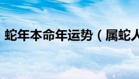 蛇年本命年运势（属蛇人2021年本命年如何