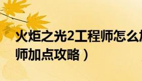 火炬之光2工程师怎么加点（火炬之光2工程师加点攻略）