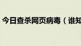 今日查杀网页病毒（谁知道怎么给网页杀毒）