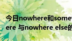 今日nowhere和somewhere的用法（nowhere 与nowhere else的区别）