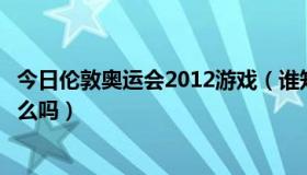 今日伦敦奥运会2012游戏（谁知道伦敦奥运会的主题歌叫什么吗）