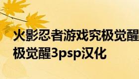 火影忍者游戏究极觉醒2中文版下载（火影究极觉醒3psp汉化