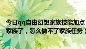 今日qq自由幻想家族技能加点（QQ自由幻想中我找了一个家族了，怎么做不了家族任务）