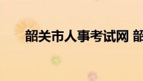 韶关市人事考试网 韶关市人才网官网