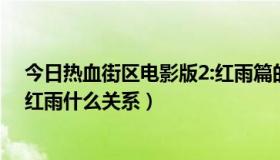 今日热血街区电影版2:红雨篇的演员（热血街区电影版和2红雨什么关系）