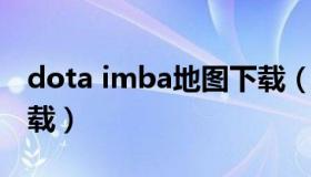 dota imba地图下载（dota imca ai 地图下载）