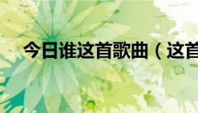 今日谁这首歌曲（这首歌谁知道是什么）