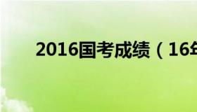 2016国考成绩（16年国考进面分数）