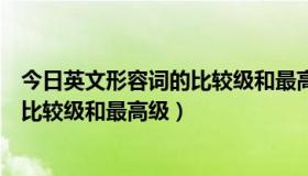 今日英文形容词的比较级和最高级怎么区分（英文形容词的比较级和最高级）