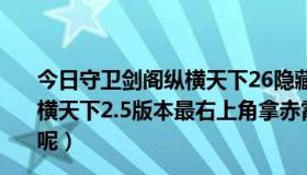 今日守卫剑阁纵横天下26隐藏英雄密码（魔兽守卫剑阁.纵横天下2.5版本最右上角拿赤霄剑的那个隐藏boos怎打不死呢）