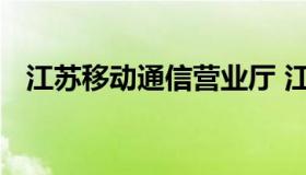 江苏移动通信营业厅 江苏移动官网营业厅