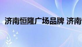 济南恒隆广场品牌 济南恒隆广场品牌名表）