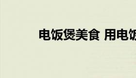 电饭煲美食 用电饭锅做煲仔饭）