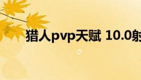 猎人pvp天赋 10.0射击猎人pvp天赋