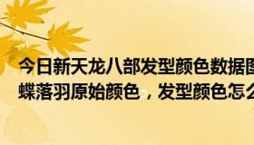 今日新天龙八部发型颜色数据图解（天龙八部灵媚发型配翩蝶落羽原始颜色，发型颜色怎么搭配，求数据，谢谢）