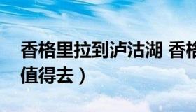 香格里拉到泸沽湖 香格里拉和泸沽湖哪个更值得去）