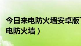 今日来电防火墙安卓版下载（怎么下载手机来电防火墙）