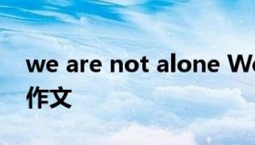 we are not alone We are not alone英语作文