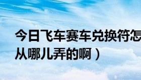 今日飞车赛车兑换符怎么用（赛车兑换符 是从哪儿弄的啊）