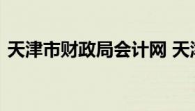 天津市财政局会计网 天津市财政局官方网站