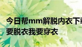 今日帮mm解脱内衣下载是旁边有个盘子有我要脱衣我要穿衣