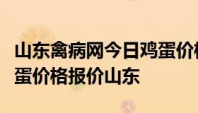 山东禽病网今日鸡蛋价格（中国禽病网今日鸡蛋价格报价山东