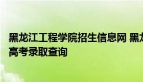 黑龙江工程学院招生信息网 黑龙江工程学院招生信息网官网高考录取查询