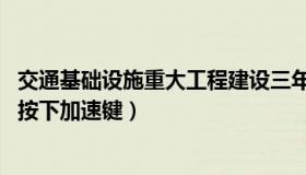 交通基础设施重大工程建设三年行动计划 重大交通工程建设按下加速键）