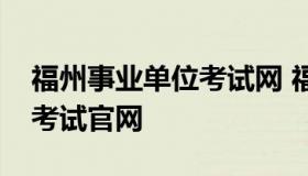 福州事业单位考试网 福建省福州市事业单位考试官网