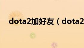 dota2加好友（dota2加好友多久能交易