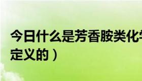 今日什么是芳香胺类化学物质（芳香胺是如何定义的）