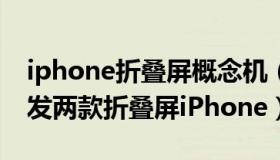 iphone折叠屏概念机（科技先生：苹果正研发两款折叠屏iPhone）