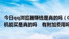 今日qq浏览器赚钱是真的吗（QQ浏览器上的3G彩票，说手机能买是真的吗　有附加费用吗）