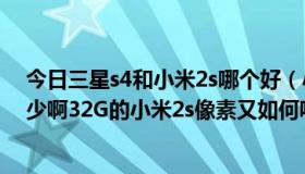 今日三星s4和小米2s哪个好（小米2S和三星S4的厚度是多少啊32G的小米2s像素又如何呢）