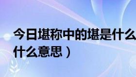 今日堪称中的堪是什么意思?（堪称中的堪是什么意思）