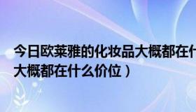 今日欧莱雅的化妆品大概都在什么价位的（欧莱雅的化妆品大概都在什么价位）