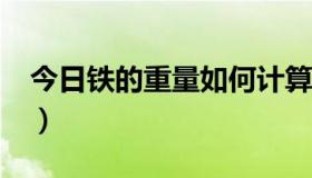 今日铁的重量如何计算?（铁的重量如何计算）