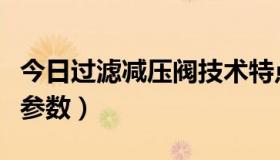 今日过滤减压阀技术特点（过滤减压阀的技术参数）