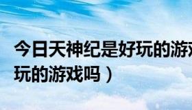今日天神纪是好玩的游戏吗知乎（天神纪是好玩的游戏吗）