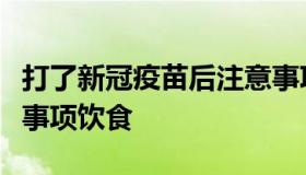 打了新冠疫苗后注意事项（打新冠疫苗后注意事项饮食