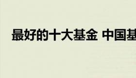 最好的十大基金 中国基金十大排行是哪些