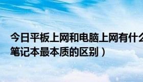 今日平板上网和电脑上网有什么区别（平板电脑，上网本和笔记本最本质的区别）