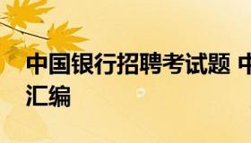 中国银行招聘考试题 中国银行招聘考试真题汇编