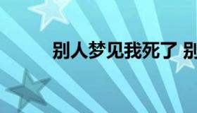 别人梦见我死了 别人梦到我死了