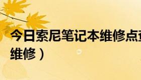 今日索尼笔记本维修点查询电话（索尼笔记本维修）