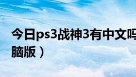 今日ps3战神3有中文吗（psp战神3有没有电脑版）