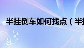 半挂倒车如何找点（半挂车倒车怎么找点）